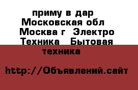 приму в дар - Московская обл., Москва г. Электро-Техника » Бытовая техника   